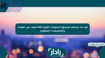 هل أنت مستعد لتنسيق الدبلومات الفنية 2025 تعرف على الكليات والتخصصات المطلوبة